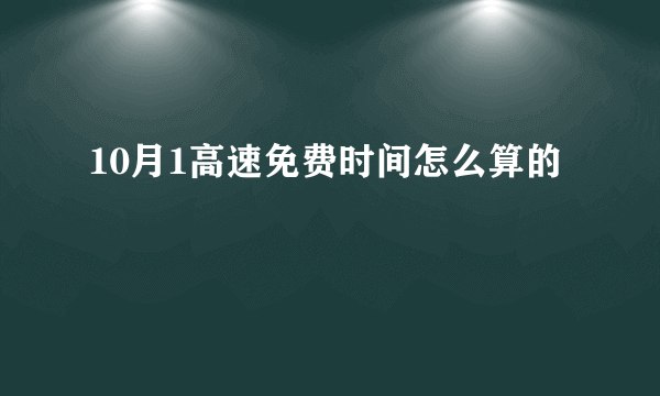 10月1高速免费时间怎么算的