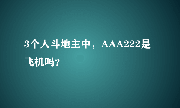 3个人斗地主中，AAA222是飞机吗？