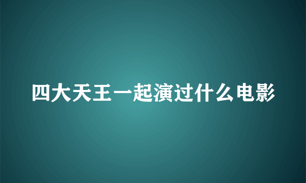 四大天王一起演过什么电影