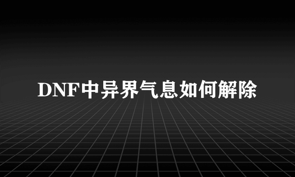 DNF中异界气息如何解除