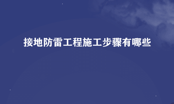 接地防雷工程施工步骤有哪些