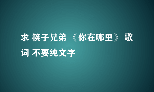 求 筷子兄弟 《你在哪里》 歌词 不要纯文字