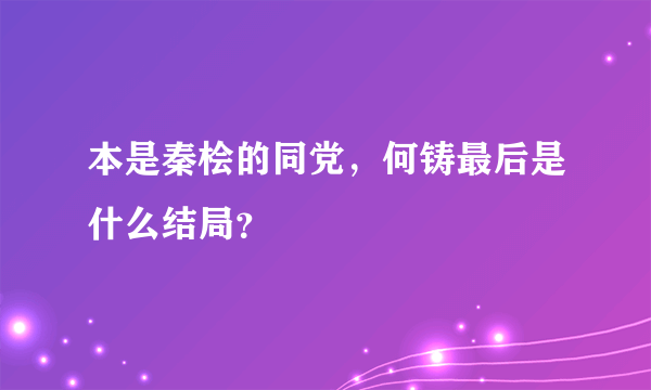 本是秦桧的同党，何铸最后是什么结局？