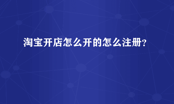 淘宝开店怎么开的怎么注册？