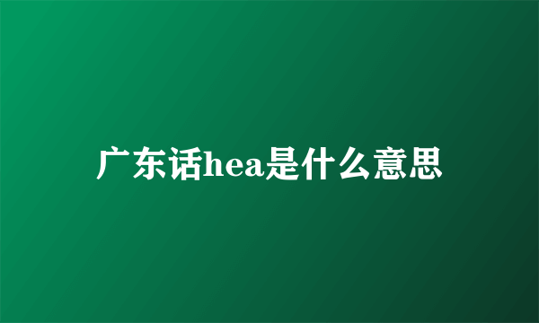 广东话hea是什么意思