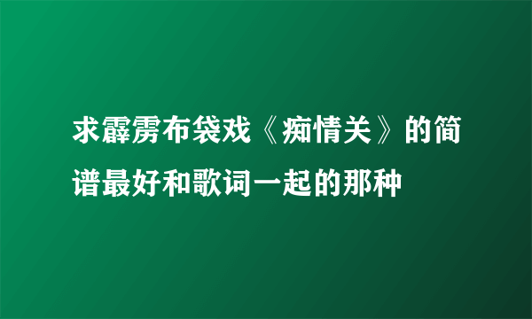 求霹雳布袋戏《痴情关》的简谱最好和歌词一起的那种