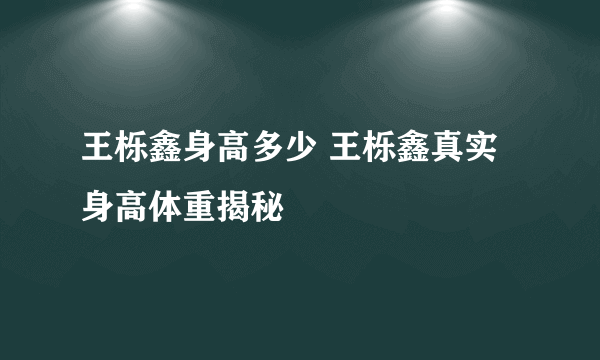 王栎鑫身高多少 王栎鑫真实身高体重揭秘