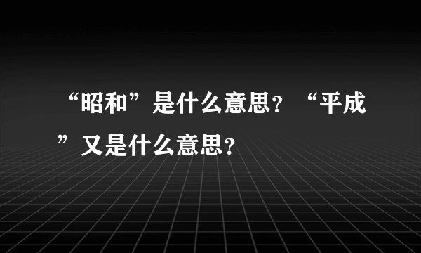 “昭和”是什么意思？“平成”又是什么意思？