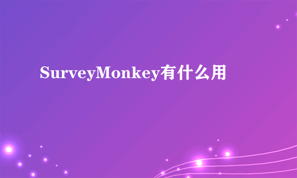 SurveyMonkey有什么用