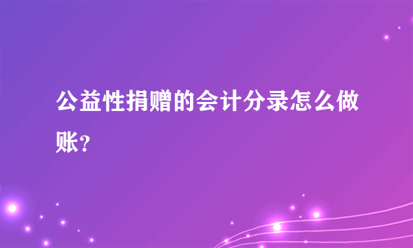 公益性捐赠的会计分录怎么做账？