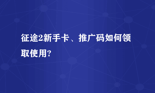 征途2新手卡、推广码如何领取使用?