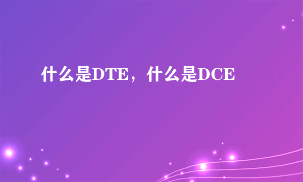 什么是DTE，什么是DCE