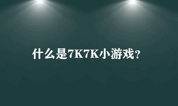 什么是7K7K小游戏？