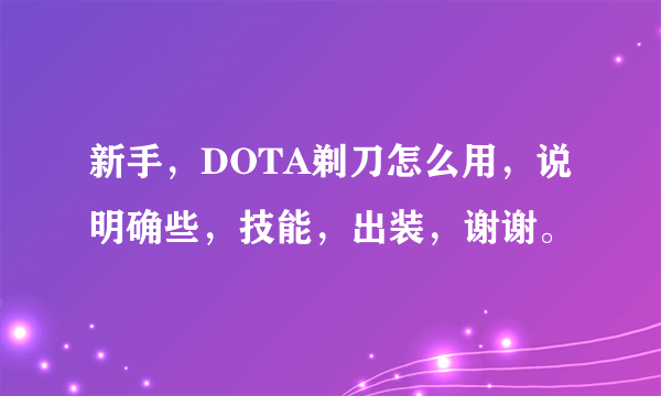 新手，DOTA剃刀怎么用，说明确些，技能，出装，谢谢。