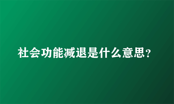 社会功能减退是什么意思？