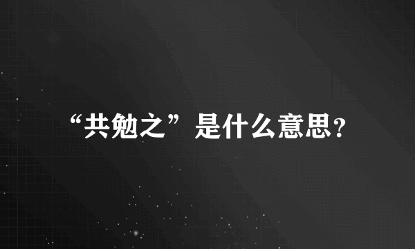 “共勉之”是什么意思？