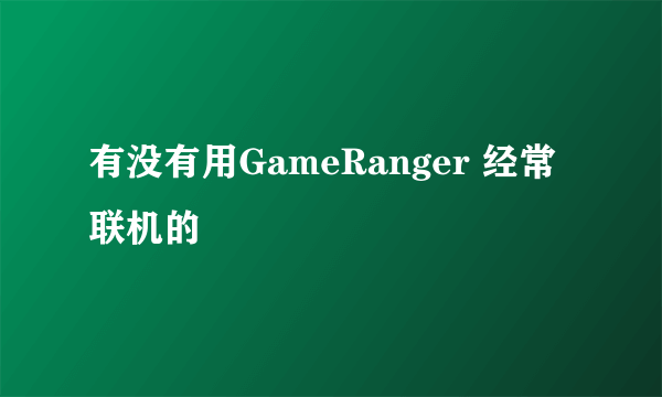 有没有用GameRanger 经常联机的