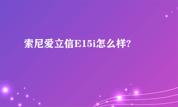 索尼爱立信E15i怎么样?