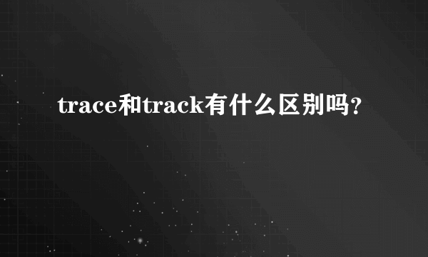 trace和track有什么区别吗？