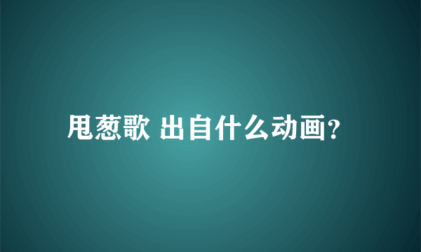 甩葱歌 出自什么动画？