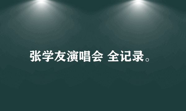 张学友演唱会 全记录。