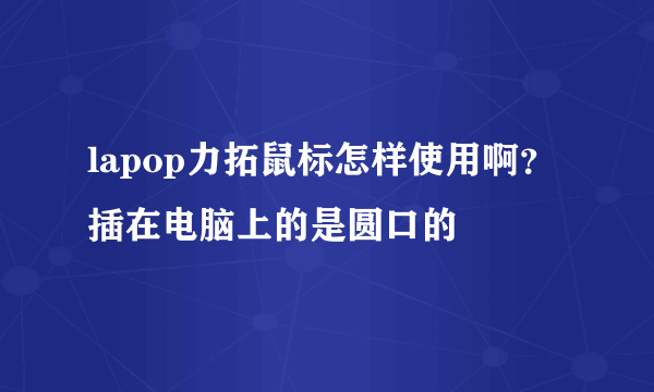 lapop力拓鼠标怎样使用啊？插在电脑上的是圆口的