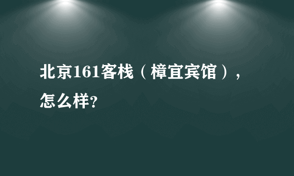 北京161客栈（樟宜宾馆），怎么样？