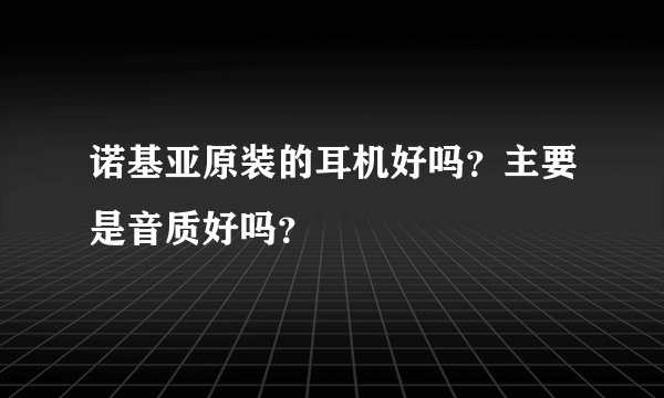 诺基亚原装的耳机好吗？主要是音质好吗？