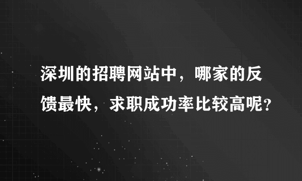 深圳的招聘网站中，哪家的反馈最快，求职成功率比较高呢？