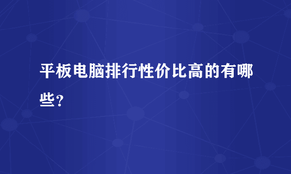 平板电脑排行性价比高的有哪些？