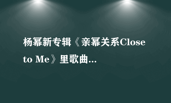 杨幂新专辑《亲幂关系Close to Me》里歌曲有哪些？