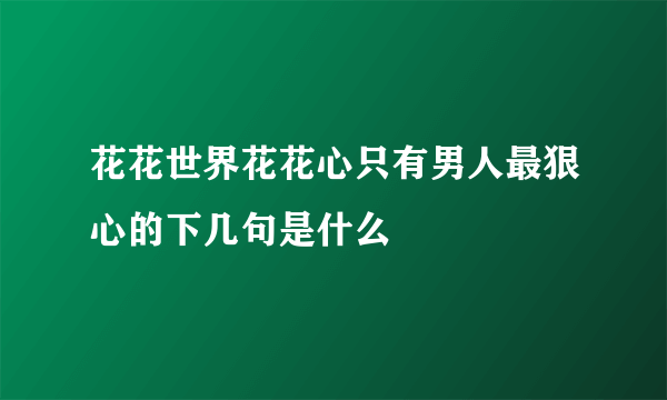 花花世界花花心只有男人最狠心的下几句是什么