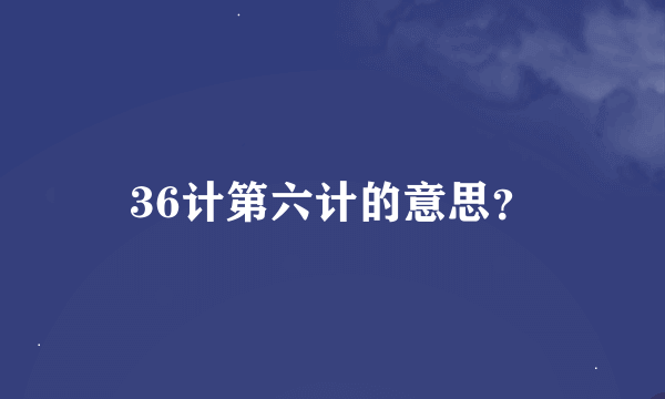 36计第六计的意思？