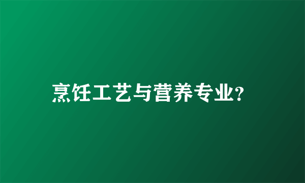 烹饪工艺与营养专业？