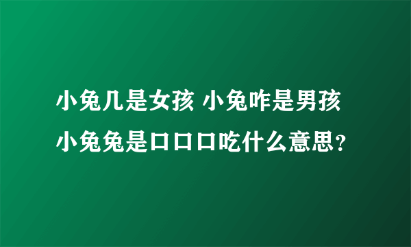 小兔几是女孩 小兔咋是男孩 小兔兔是口口口吃什么意思？