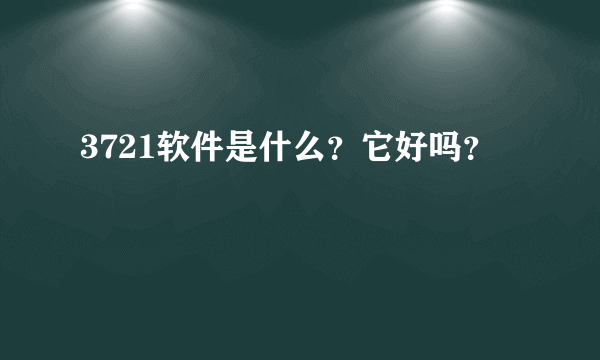 3721软件是什么？它好吗？