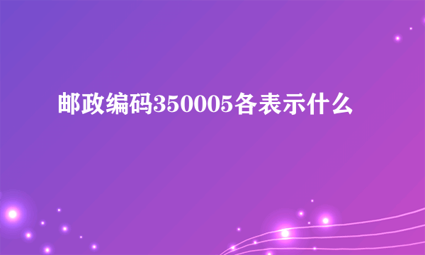 邮政编码350005各表示什么