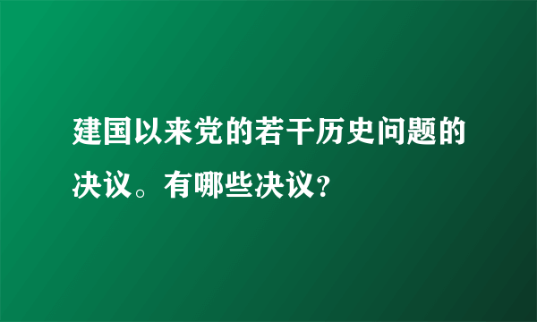 建国以来党的若干历史问题的决议。有哪些决议？