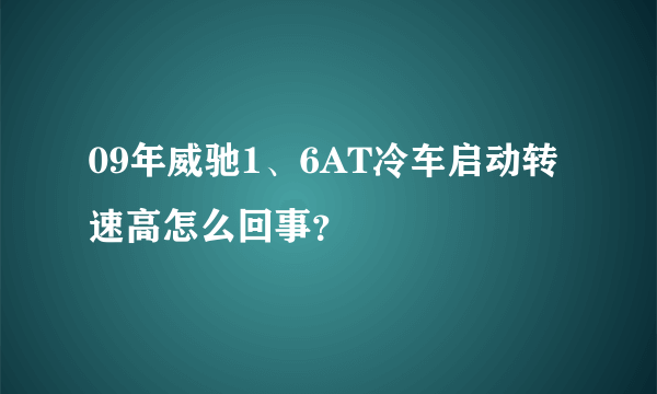 09年威驰1、6AT冷车启动转速高怎么回事？