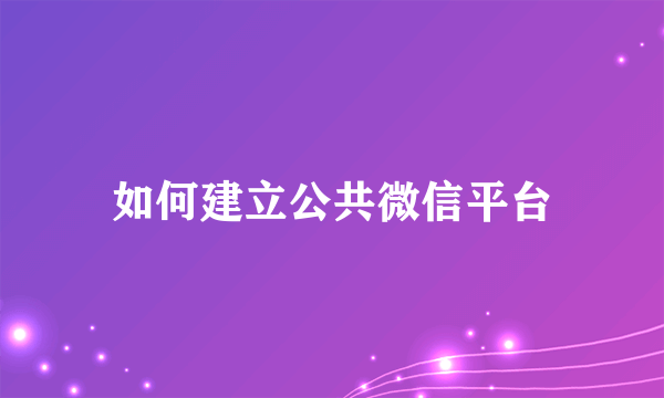 如何建立公共微信平台