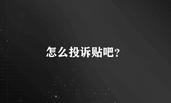 怎么投诉贴吧？