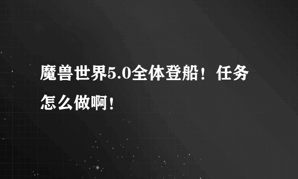 魔兽世界5.0全体登船！任务怎么做啊！