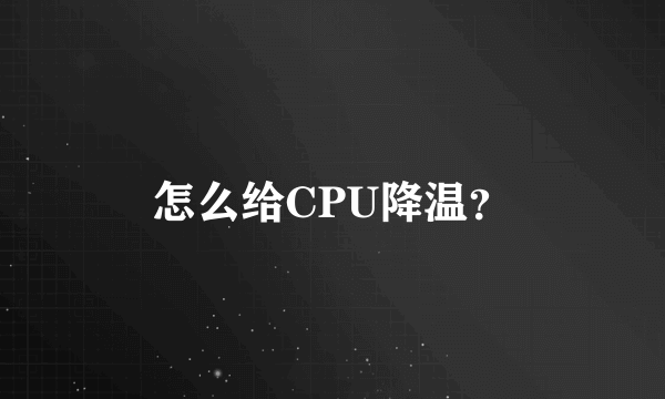 怎么给CPU降温？