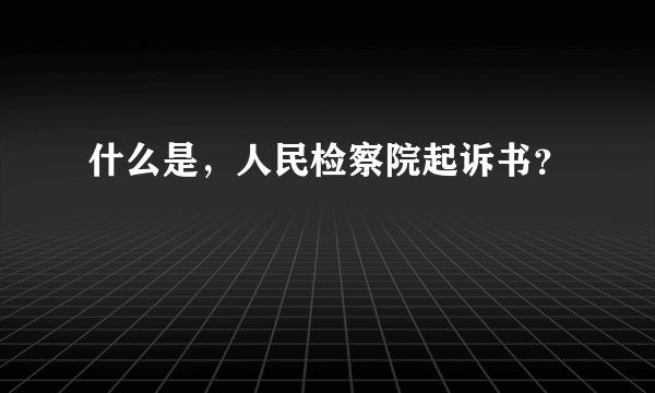 什么是，人民检察院起诉书？