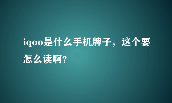 iqoo是什么手机牌子，这个要怎么读啊？