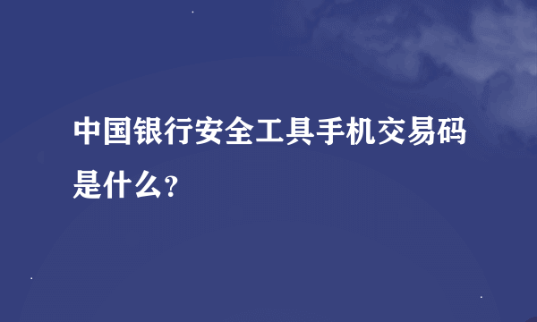 中国银行安全工具手机交易码是什么？