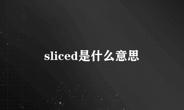 sliced是什么意思