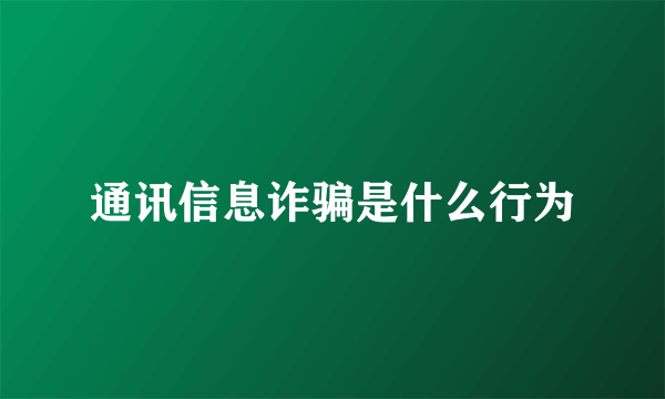 通讯信息诈骗是什么行为