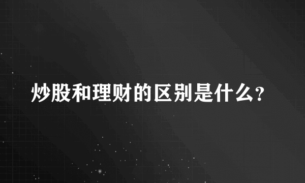 炒股和理财的区别是什么？