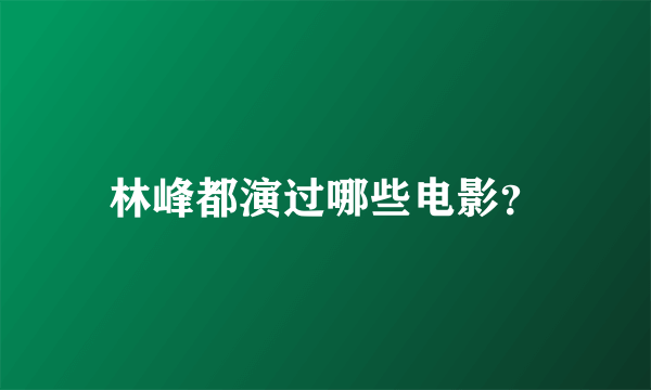 林峰都演过哪些电影？